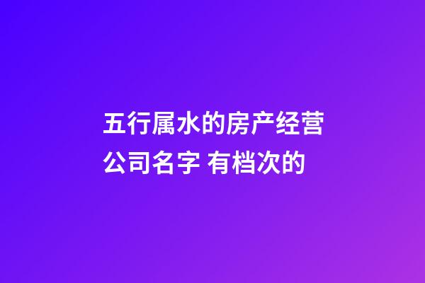 五行属水的房产经营公司名字 有档次的-第1张-公司起名-玄机派